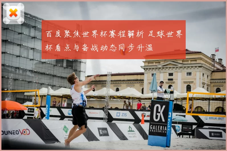 百度聚焦世界杯赛程解析 足球世界杯看点与备战动态同步升温