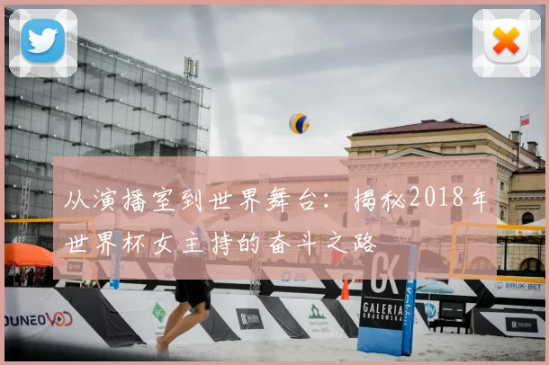 从演播室到世界舞台：揭秘2018年世界杯女主持的奋斗之路