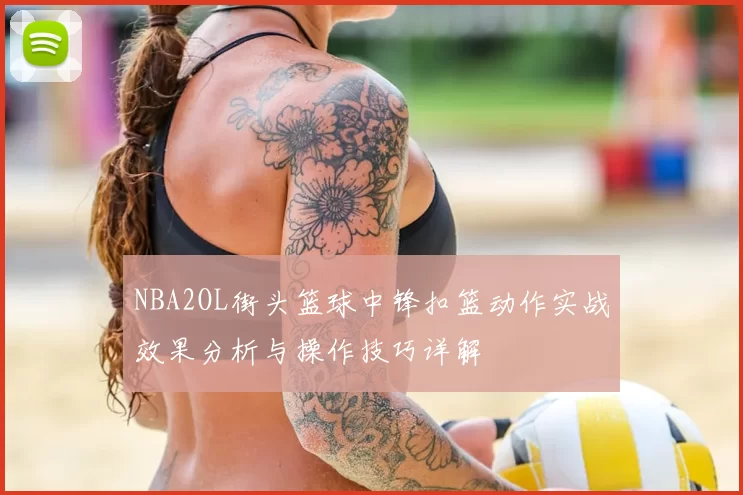 NBA2OL街头篮球中锋扣篮动作实战效果分析与操作技巧详解