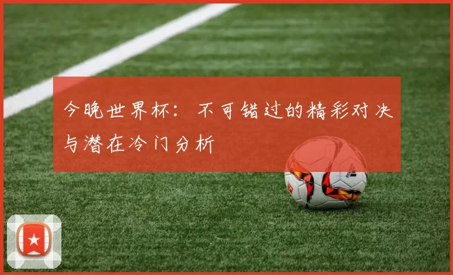 今晚世界杯：不可错过的精彩对决与潜在冷门分析