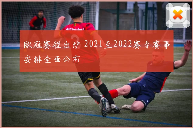 欧冠赛程出炉 2021至2022赛季赛事安排全面公布