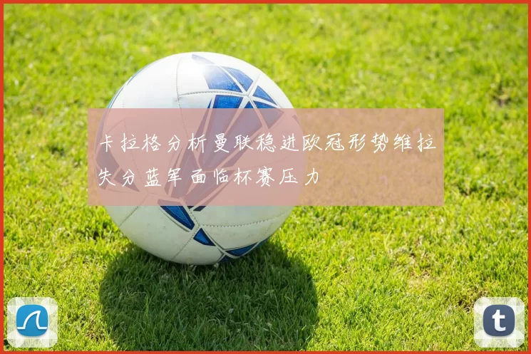 卡拉格分析曼联稳进欧冠形势维拉失分蓝军面临杯赛压力