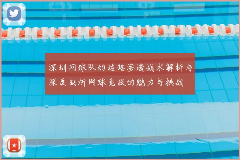 深圳网球队的边路渗透战术解析与深度剖析网球竞技的魅力与挑战