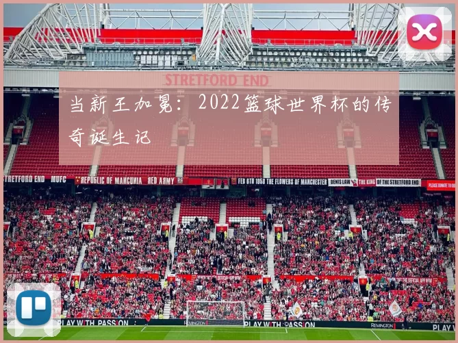 当新王加冕:2022篮球世界杯的传奇诞生记