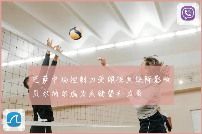 巴萨中场控制力受佩德里缺阵影响贝尔纳尔成为关键替补力量