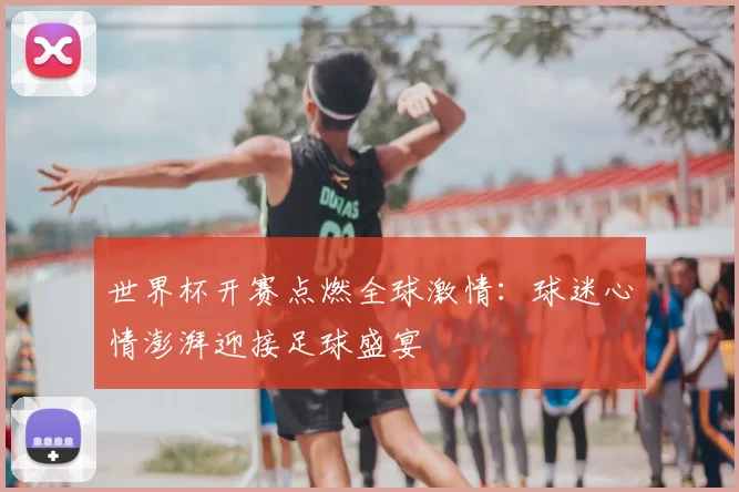世界杯开赛点燃全球激情：球迷心情澎湃迎接足球盛宴