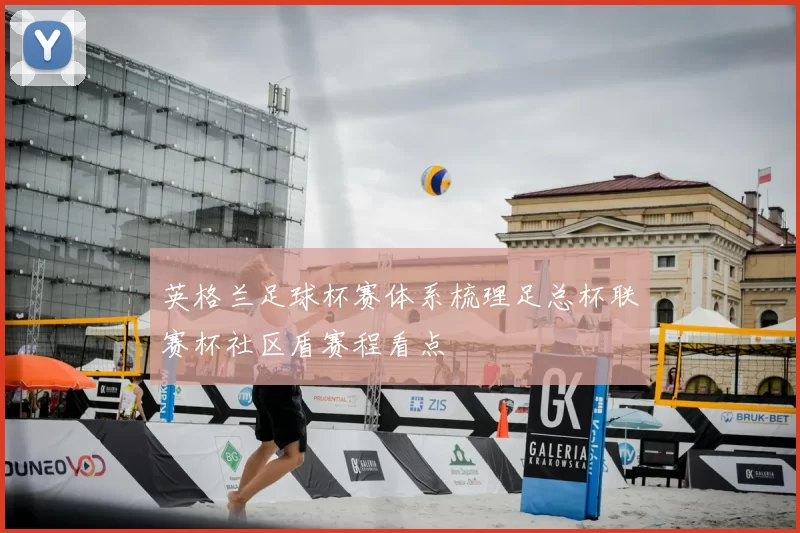英格兰足球杯赛体系梳理足总杯联赛杯社区盾赛程看点