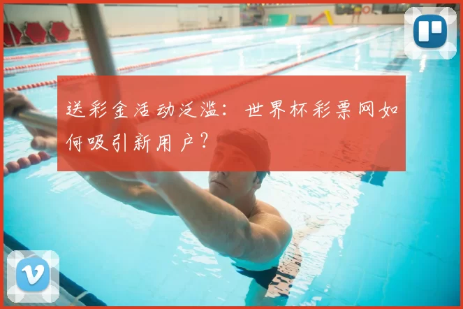 送彩金活动泛滥：世界杯彩票网如何吸引新用户？