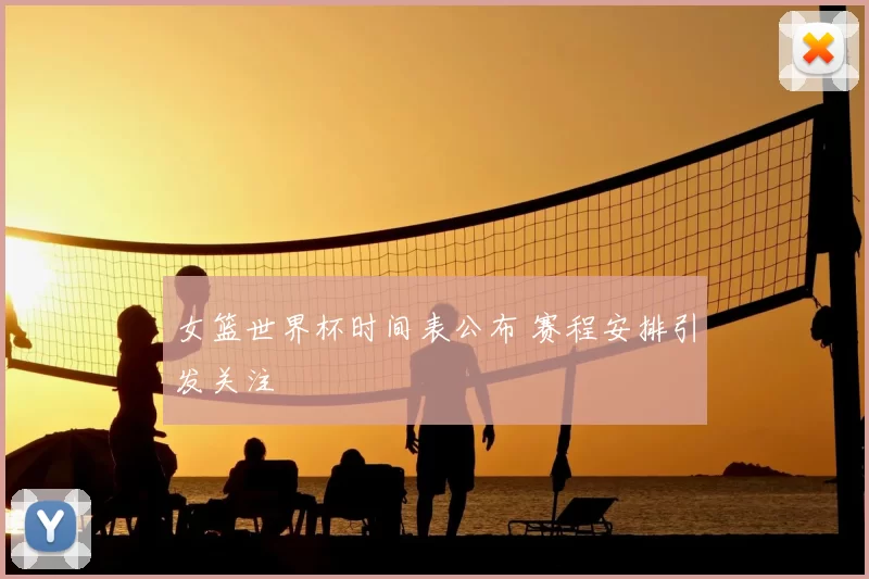 女篮世界杯时间表公布 赛程安排引发关注